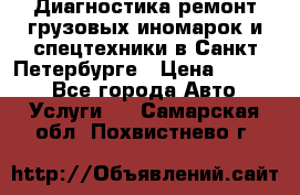 Диагностика,ремонт грузовых иномарок и спецтехники в Санкт-Петербурге › Цена ­ 1 500 - Все города Авто » Услуги   . Самарская обл.,Похвистнево г.